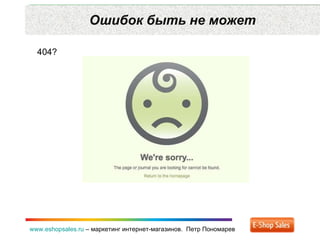 Ошибок быть не может www.eshopsales.ru  –  маркетинг интернет-магазинов.  Петр Пономарев 404? 