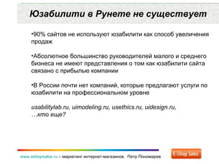 Юзабилити в Рунете не существует www.eshopsales.ru  –  маркетинг интернет-магазинов.  Петр Пономарев <ul><li>90% сайтов не...