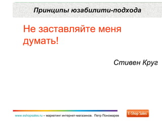 Принципы юзабилити-подхода www.eshopsales.ru  –  маркетинг интернет-магазинов.  Петр Пономарев Не заставляйте меня думать!...