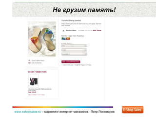 Не грузим память! www.eshopsales.ru  –  маркетинг интернет-магазинов.  Петр Пономарев 
