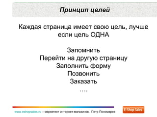 Принцип целей www.eshopsales.ru  –  маркетинг интернет-магазинов.  Петр Пономарев Каждая страница имеет свою цель ,  лучше если цель ОДНА Запомнить Перейти на другую страницу Заполнить форму Позвонить Заказать … . 