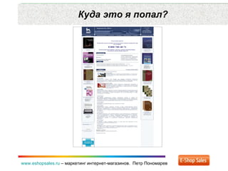 Куда это я попал? www.eshopsales.ru  –  маркетинг интернет-магазинов.  Петр Пономарев 