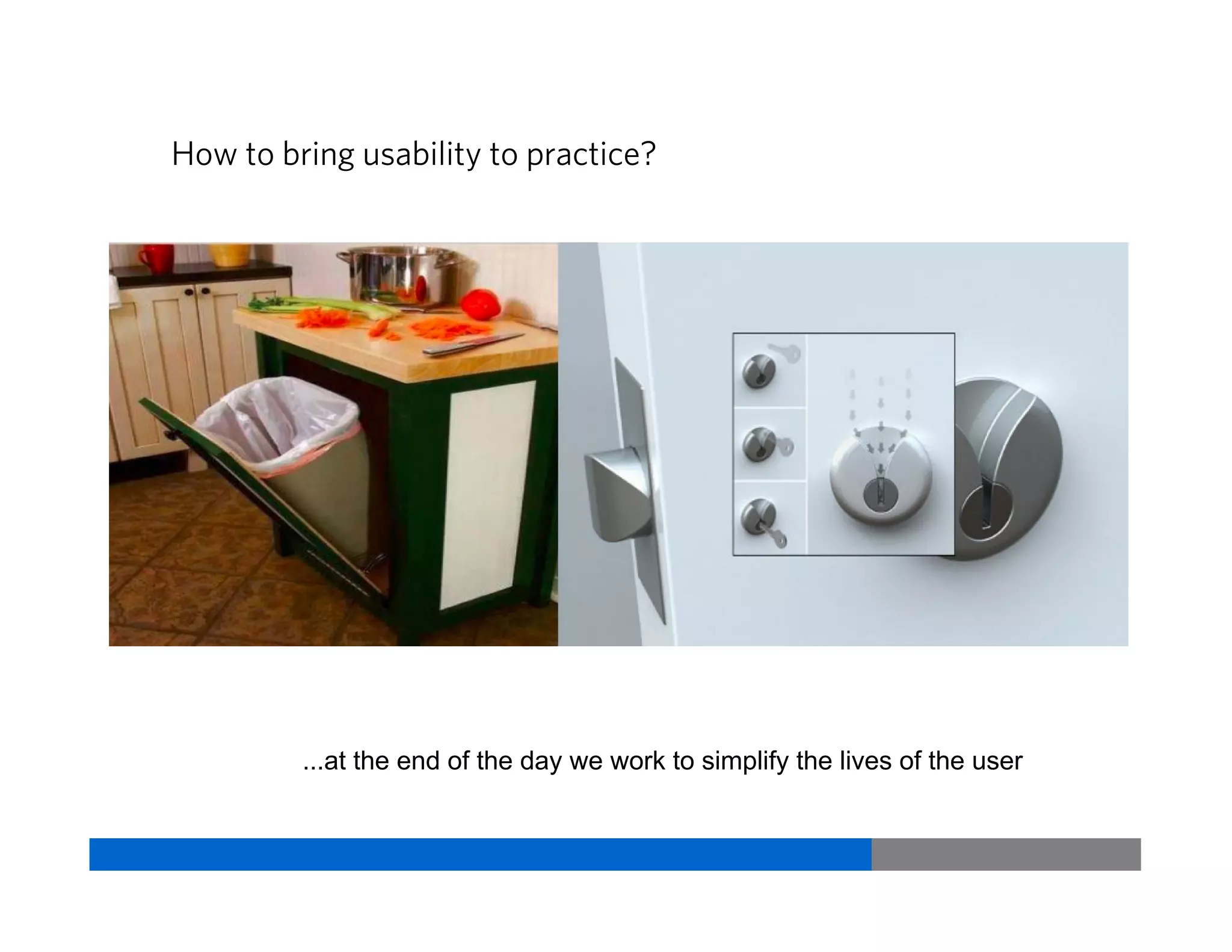 How to bring usability to practice?
...at the end of the day we work to simplify the lives of the user
Vriti BhargavaUsability & User Experience
 