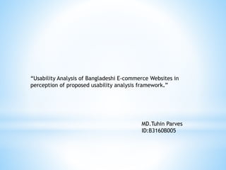 “Usability Analysis of Bangladeshi E-commerce Websites in
perception of proposed usability analysis framework.”
MD.Tuhin Parves
ID:B3160B005
 