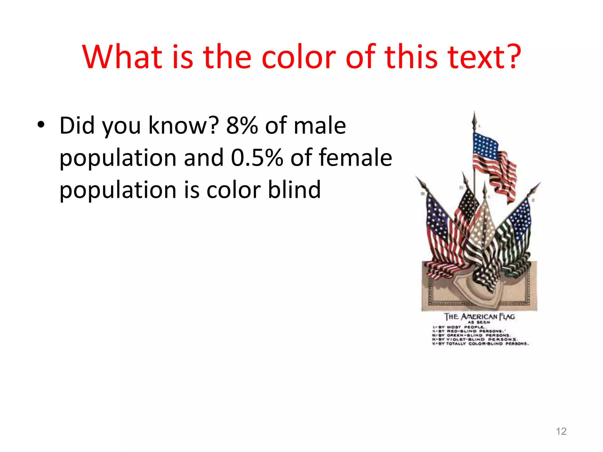 What is the color of this text?
• Did you know? 8% of male
  population and 0.5% of female
  population is color blind




                                     12
 