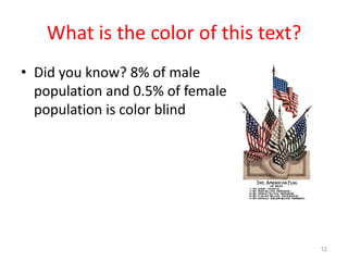 What is the color of this text?
• Did you know? 8% of male
  population and 0.5% of female
  population is color blind




                                     12
 