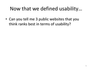 Now that we defined usability…
• Can you tell me 3 public websites that you
  think ranks best in terms of usability?




                                               5
 