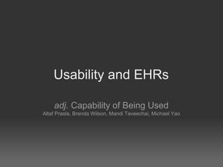 Usability and EHRs

    adj. Capability of Being Used
Altaf Prasla, Brenda Wilson, Mandi Taveechai, Michael Yao
 