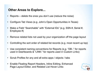 Other Areas to Explore...
•  Reports – delete the ones you don’t use (reduce the noise)

•  Configure Tab Views (e.g. John...