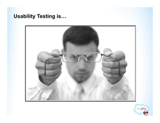 Usability Testing is…
 