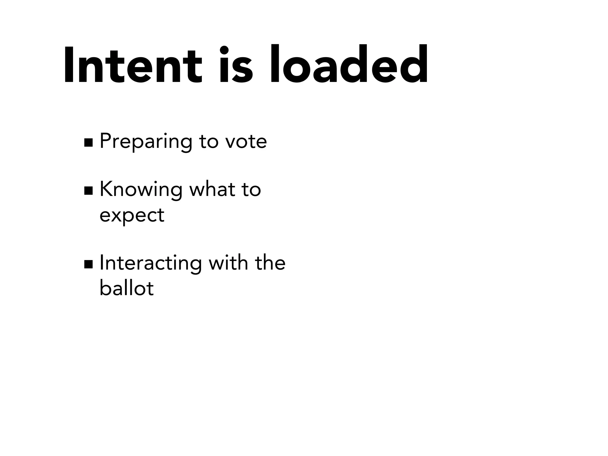 Intent is loaded
 Preparing to vote

 Knowing what to
 expect

 Interacting with the
 ballot
 