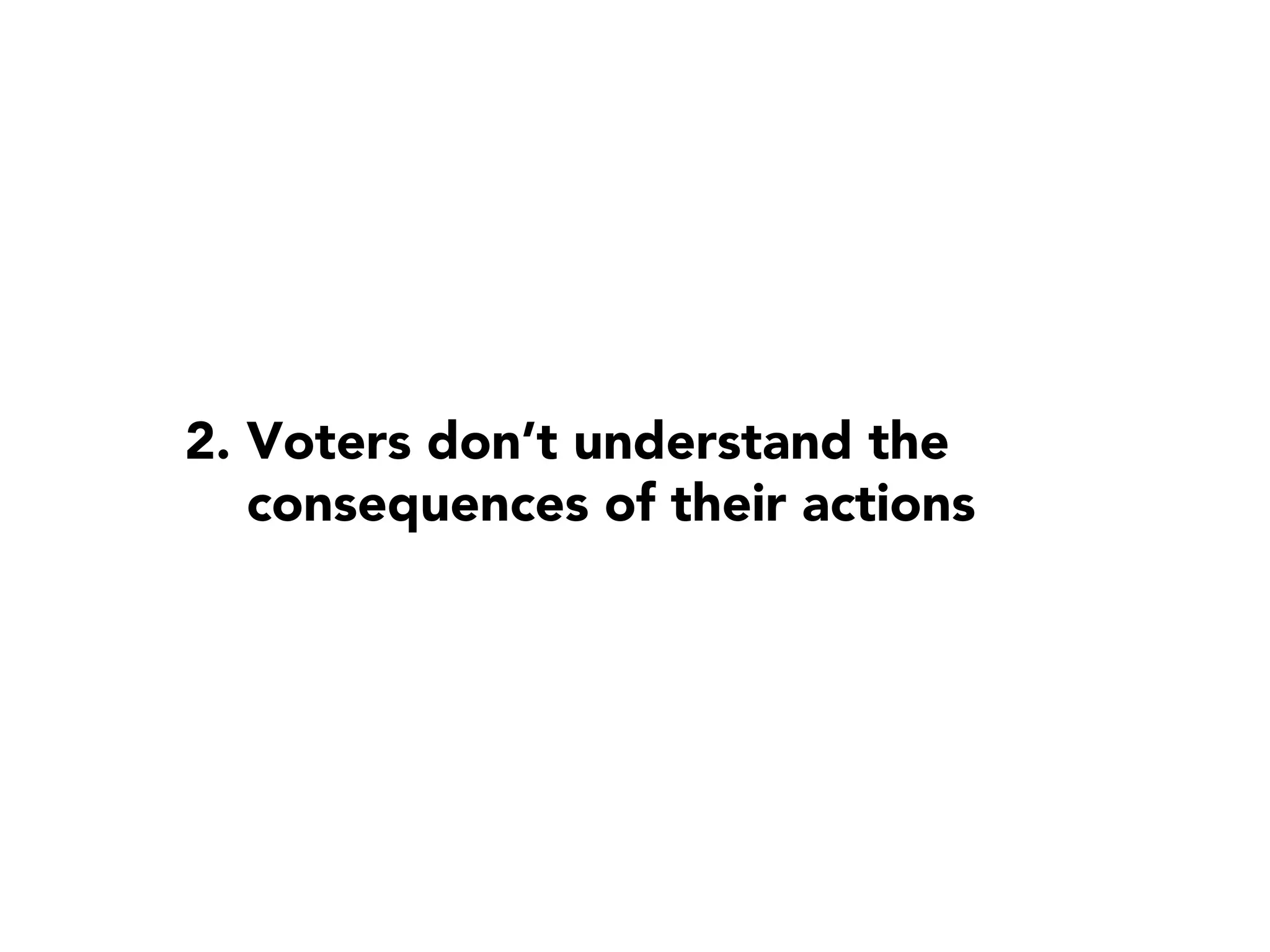 2. Voters don’t understand the
   consequences of their actions
 