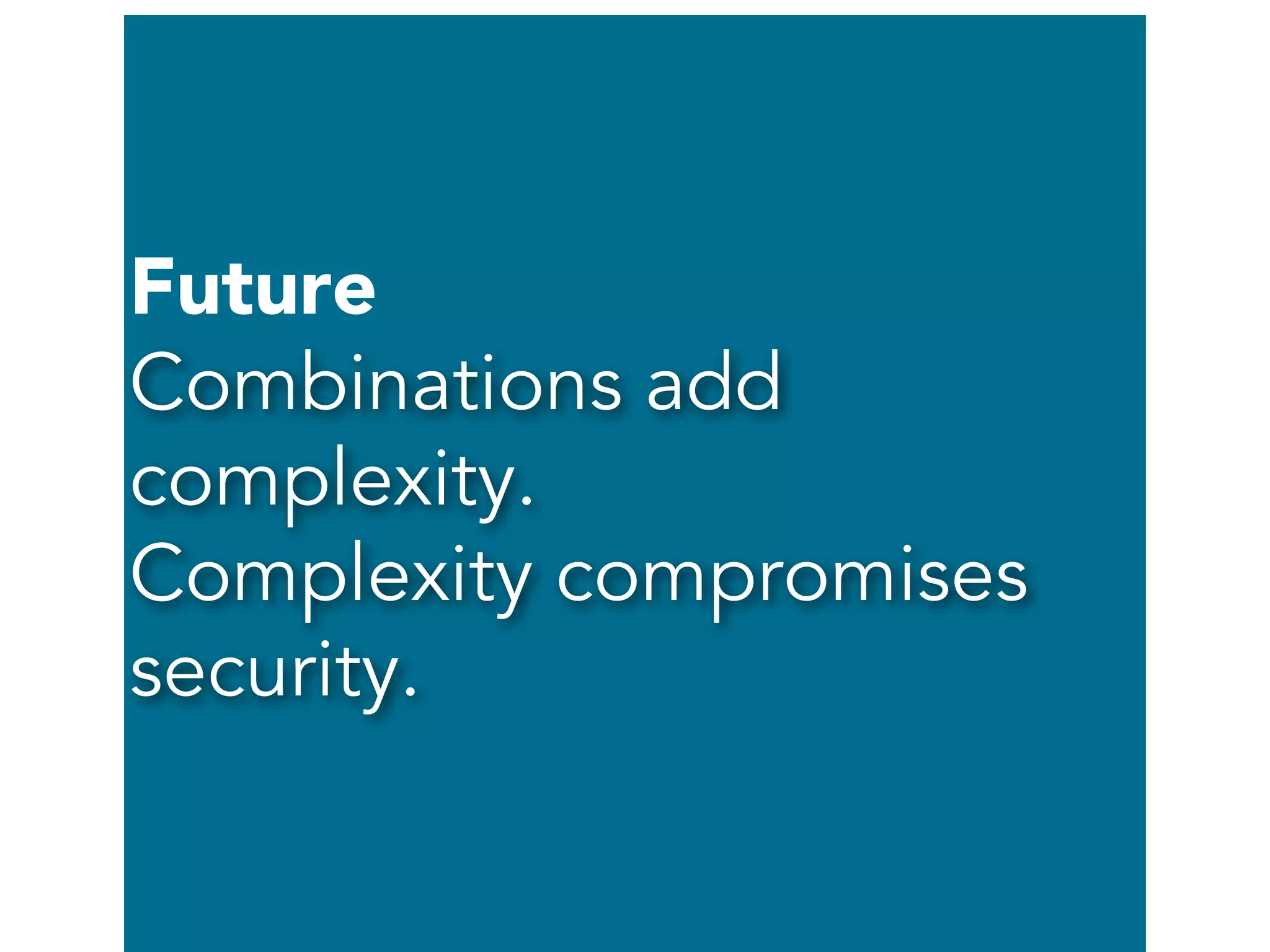 Future
Combinations add
complexity.
Complexity compromises
security.
 