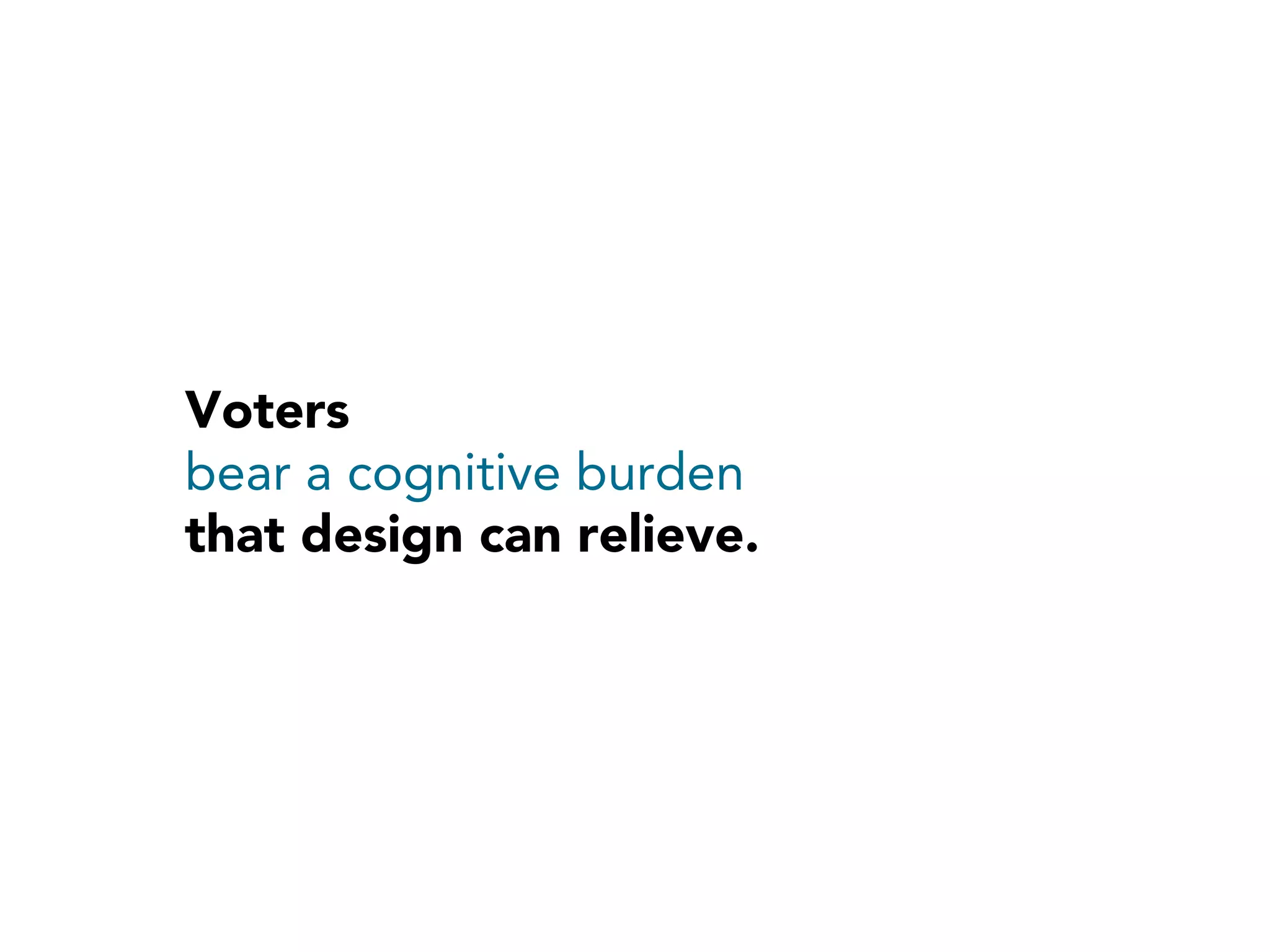 Voters
bear a cognitive burden
that design can relieve.
 