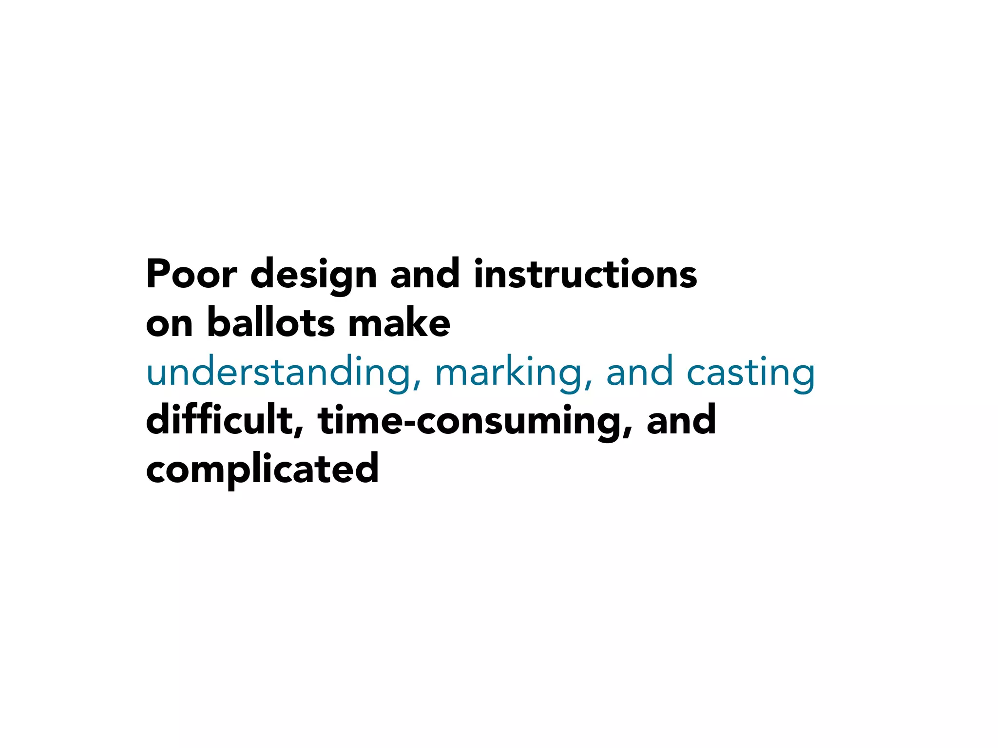 Poor design and instructions
on ballots make
understanding, marking, and casting
difﬁcult, time-consuming, and
complicated
 