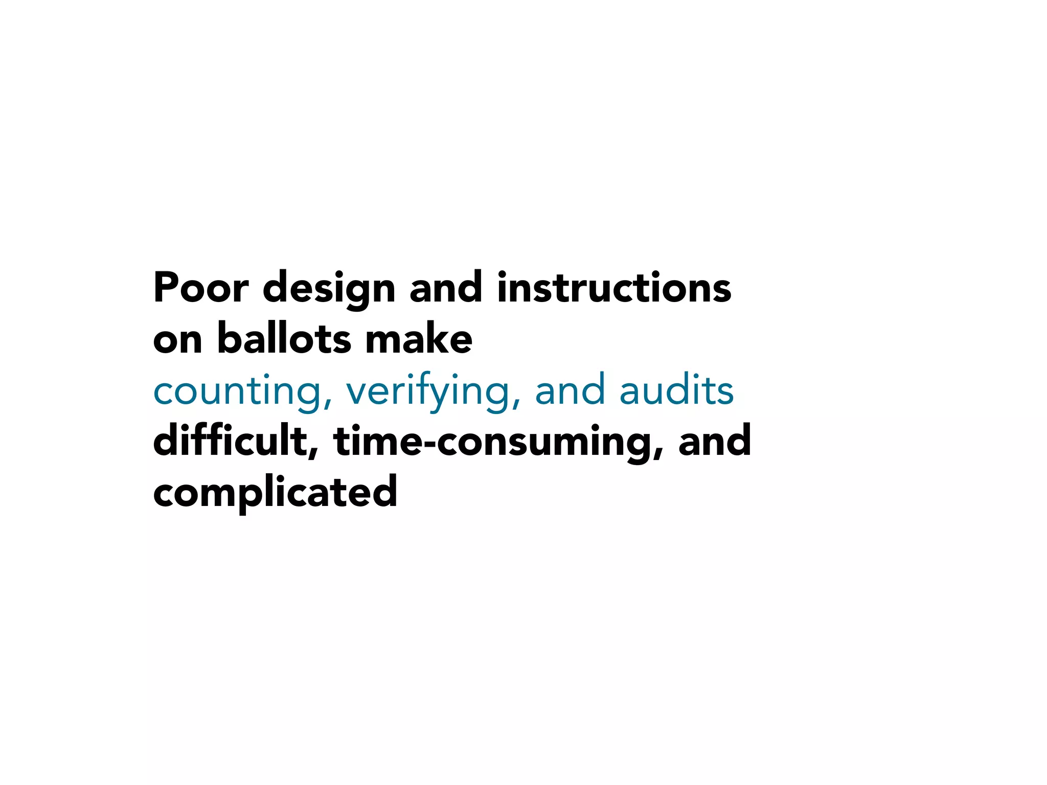 Poor design and instructions
on ballots make
counting, verifying, and audits
difﬁcult, time-consuming, and
complicated
 