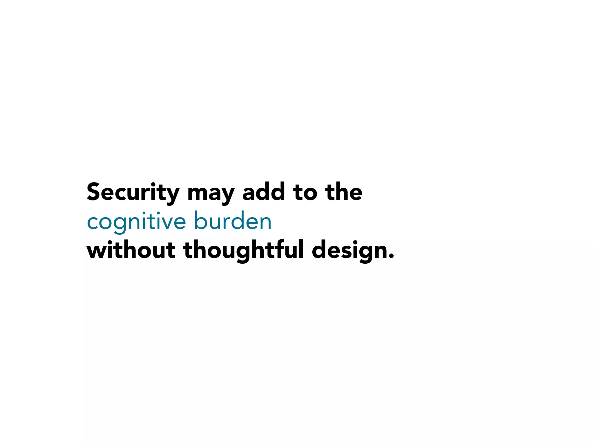 Security may add to the
cognitive burden
without thoughtful design.
 
