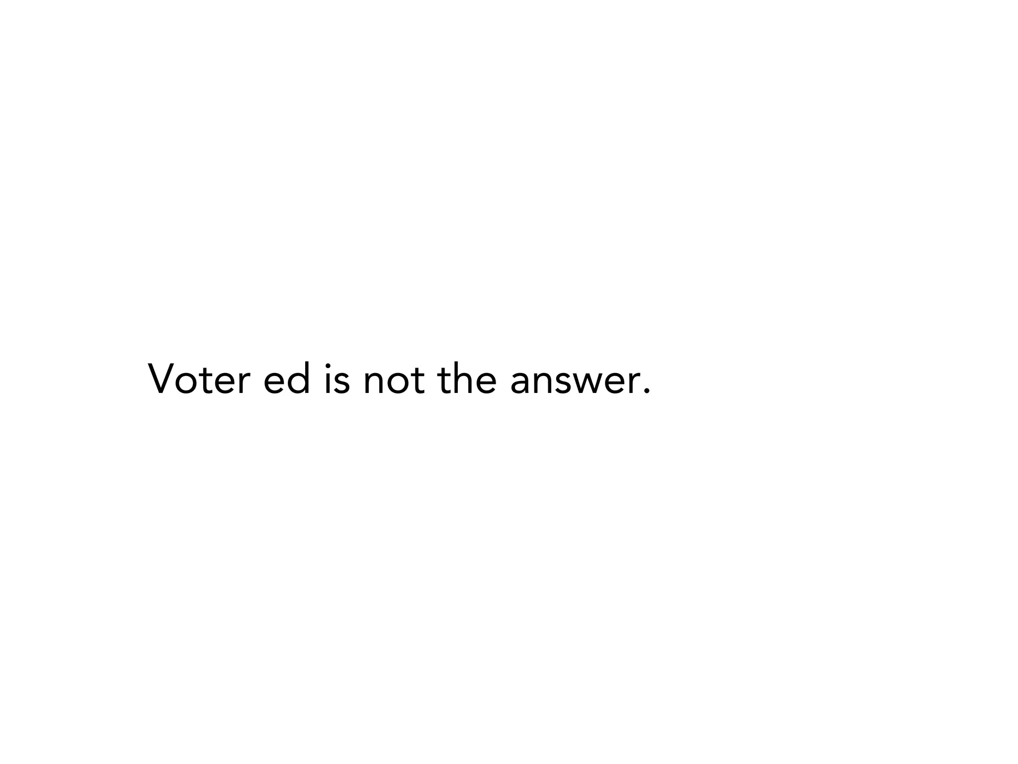 Voter ed is not the answer.
 