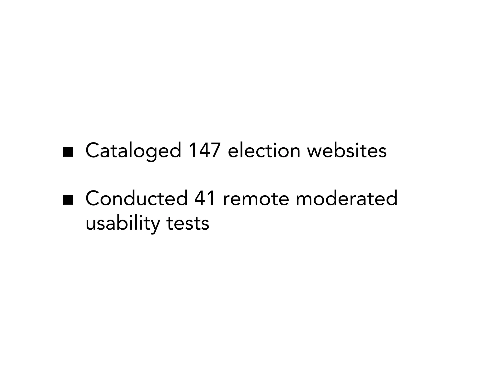 Cataloged 147 election websites

Conducted 41 remote moderated
usability tests
 