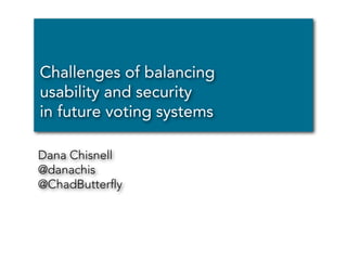 Challenges of balancing
usability and security
in future voting systems

Dana Chisnell
@danachis
@ChadButterﬂy
 