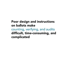 Poor design and instructions
on ballots make
counting, verifying, and audits
difﬁcult, time-consuming, and
complicated

 