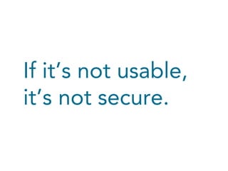 If it’s not usable,
it’s not secure.

 