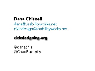 Dana Chisnell
dana@usabilityworks.net
civicdesign@usabilityworks.net
civicdesigning.org
@danachis
@ChadButterﬂy

 