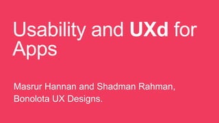 Usability and UXd for
Apps
Masrur Hannan and Shadman Rahman,
Bonolota UX Designs.

 