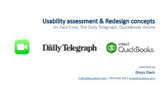 Usability assessment & Redesign concepts
on FaceTime, The Daily Telegraph, QuickBooks Online
submitted by
Divya Davis
hello@divyadavis.com | 0470 640 160 | www.divyadavis.com
 