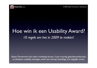 © 2007 Ruben Timmerman / Usarchy.com




 Hoe win ik een Usability Award?
              10 regels om het in 2009 te maken!...