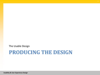 SM




       The Usable Design

       PRODUCING THE DESIGN


Usability & User Experience Design
 