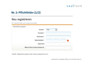 Nr. 2: Pflichtfelder (1/2)
| Folie 11soultank AG | Usability Coffee | 10. Juli 2014
Quelle: Registrierungsformular (www.coopathome.ch)
 