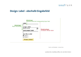 Design: Label - oberhalb Eingabefeld
Quelle: Luke Wroblewski – all about forms
soultank AG | Usability Coffee | 10. Juli 2014 | Folie 6
 