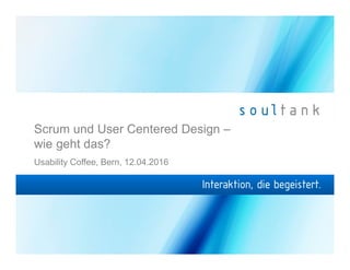 Scrum und User Centered Design –
wie geht das?
Usability Coffee, Bern, 12.04.2016
 