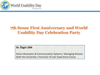 7th Sense First Anniversary and World
    Usability Day Celebration Party


  Dr. Özgür ZAN

  Done Information & Communication Systems / Managing Director
  Kadir Has University / Instructor of User Experience Course
 