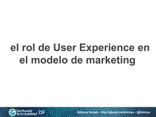 el rol de User Experience en
el modelo de marketing

Bibiana Nunes - http://about.me/bibinex - @bibinex

 