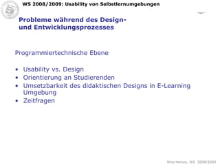 Probleme während des Design- und Entwicklungsprozesses Programmiertechnische Ebene Usability vs. Design Orientierung an Studierenden Umsetzbarkeit des didaktischen Designs in E-Learning Umgebung Zeitfragen  