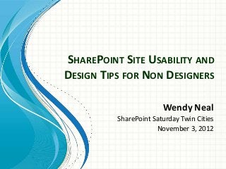 SHAREPOINT SITE USABILITY AND
DESIGN TIPS FOR NON DESIGNERS

                        Wendy Neal
          SharePoint Saturday Twin Cities
                      November 3, 2012
 