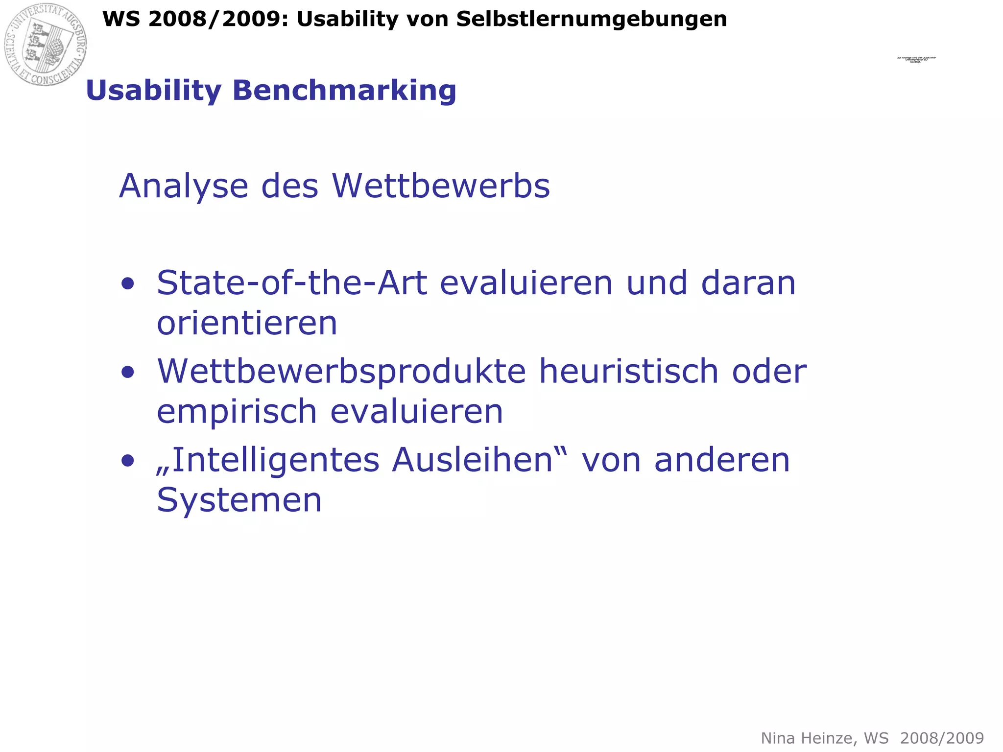 Usability Benchmarking Analyse des Wettbewerbs State-of-the-Art evaluieren und daran orientieren Wettbewerbsprodukte heuristisch oder empirisch evaluieren „ Intelligentes Ausleihen“ von anderen Systemen 