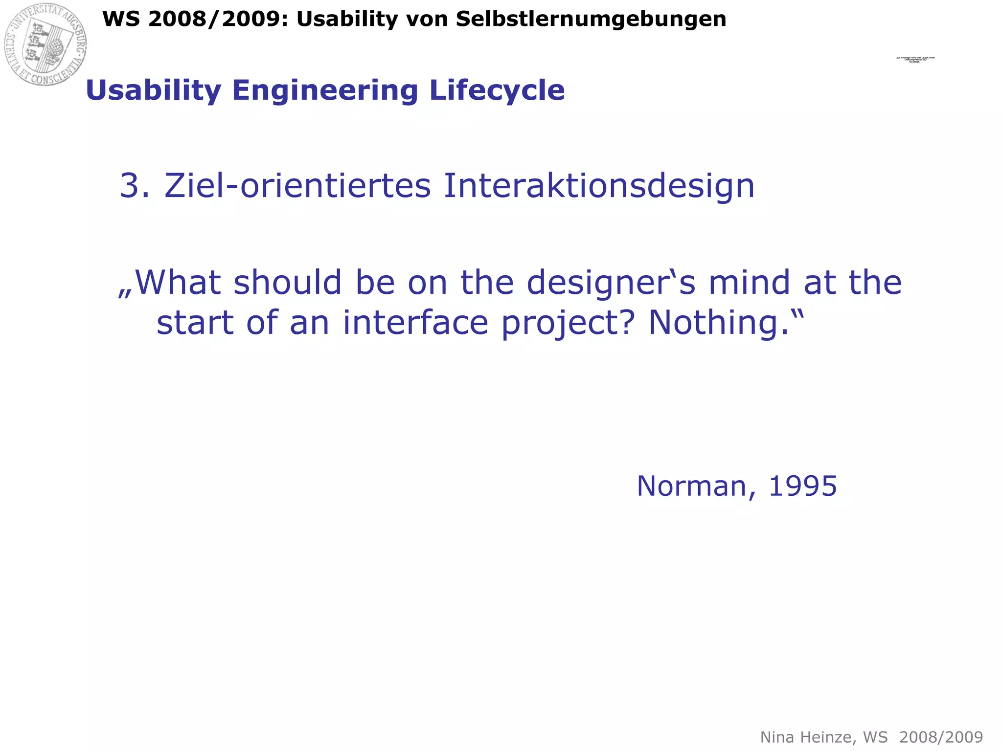 Usability Engineering Lifecycle 3. Ziel-orientiertes Interaktionsdesign „ What should be on the designer‘s mind at the start of an interface project? Nothing.“ Norman, 1995 