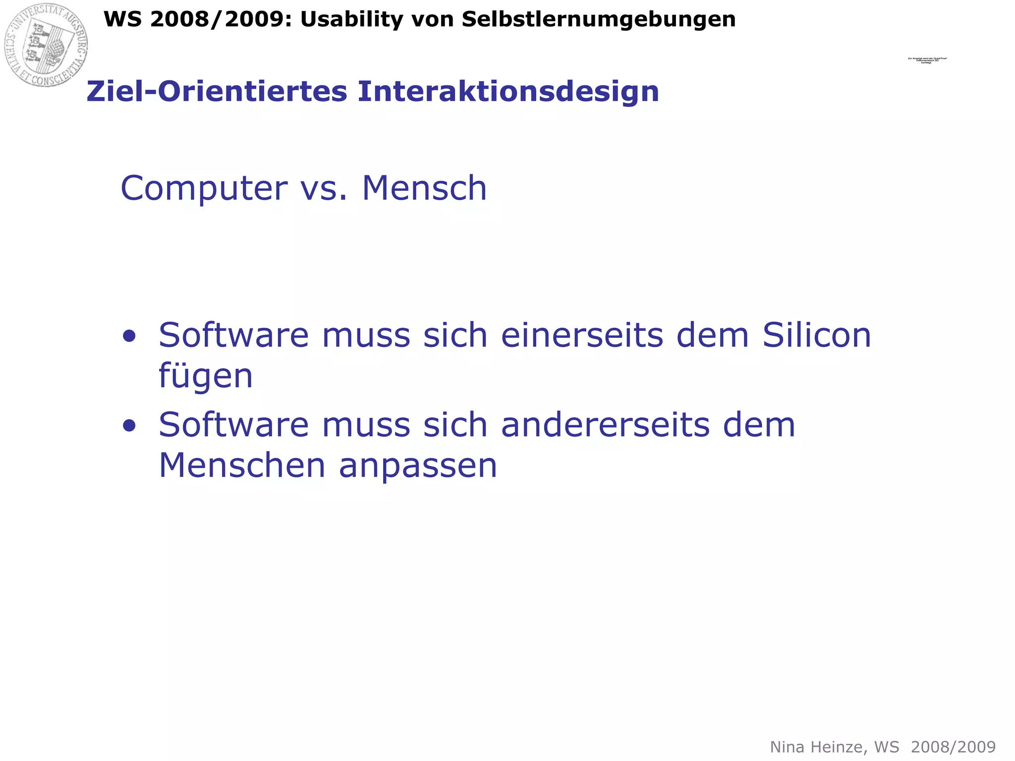 Ziel-Orientiertes Interaktionsdesign Computer vs. Mensch Software muss sich einerseits dem Silicon fügen Software muss sich andererseits dem Menschen anpassen 