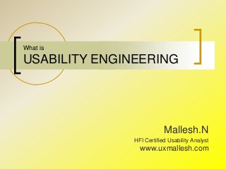 What is
USABILITY ENGINEERING
Mallesh.N
HFI Certified Usability Analyst
www.uxmallesh.com
 