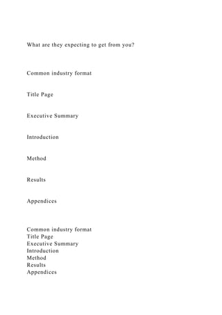 What are they expecting to get from you?
Common industry format
Title Page
Executive Summary
Introduction
Method
Results
Appendices
Common industry format
Title Page
Executive Summary
Introduction
Method
Results
Appendices
 