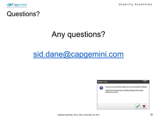 Usability Essentials



Questions?


             Any questions?

        sid.dane@capgemini.com




              Usability Essentials, Sid B. Dane, November 29, 2010                      26
 
