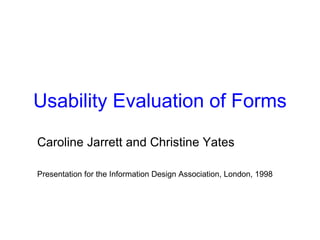 Usability Evaluation of Forms
Caroline Jarrett and Christine Yates
Presentation for the Information Design Association, London, 1998
 