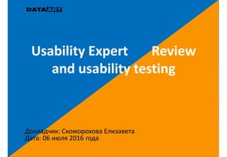 Usability Expert Review
and usability testing
Докладчик: Скоморохова Елизавета
Дата: 06 июля 2016 года
 