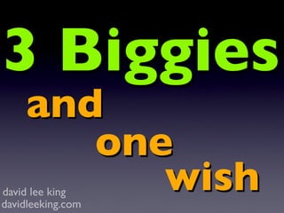 3 Biggies
    and
       one
          wish
david lee king
davidleeking.com
 