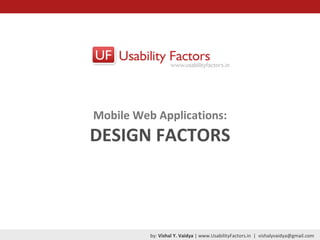Mobile Web Applications: DESIGN FACTORS by:  Vishal Y. Vaidya  | www.UsabilityFactors.in  |  [email_address] 