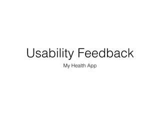 Usability Feedback
My Health App
 