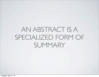 AN ABSTRACT IS A
                    SPECIALIZED FORM OF
                          SUMMARY



Tuesday, April 17, 12
 